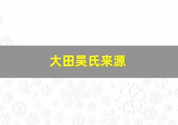 大田吴氏来源