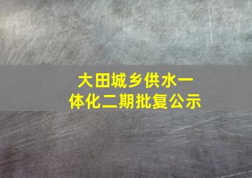 大田城乡供水一体化二期批复公示