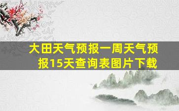 大田天气预报一周天气预报15天查询表图片下载