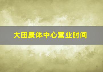 大田康体中心营业时间