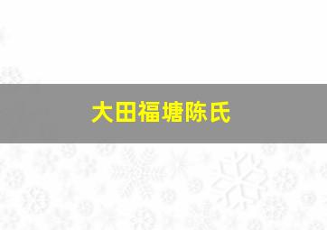 大田福塘陈氏