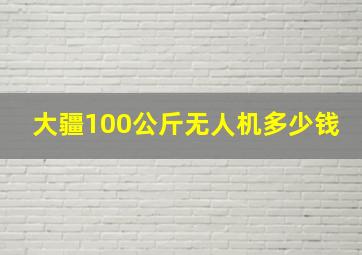 大疆100公斤无人机多少钱