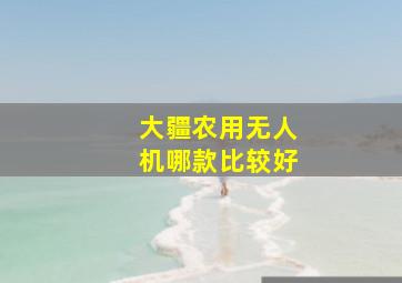 大疆农用无人机哪款比较好