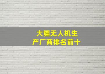 大疆无人机生产厂商排名前十