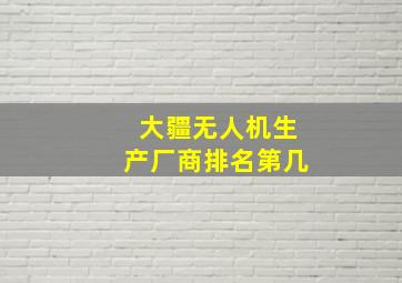 大疆无人机生产厂商排名第几