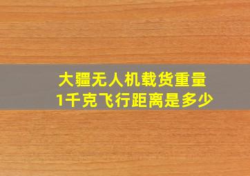 大疆无人机载货重量1千克飞行距离是多少