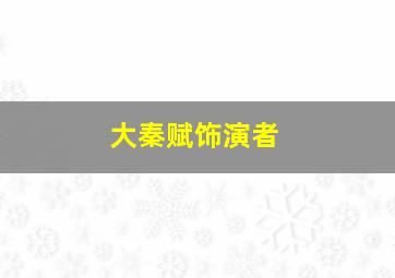 大秦赋饰演者