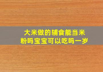 大米做的辅食能当米粉吗宝宝可以吃吗一岁