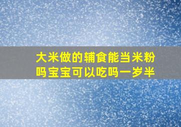 大米做的辅食能当米粉吗宝宝可以吃吗一岁半