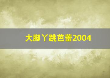 大脚丫跳芭蕾2004