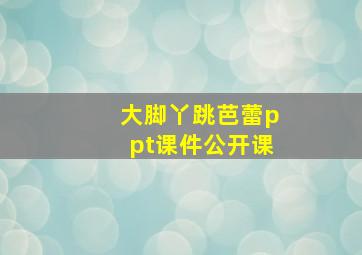 大脚丫跳芭蕾ppt课件公开课