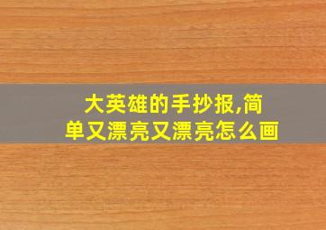 大英雄的手抄报,简单又漂亮又漂亮怎么画