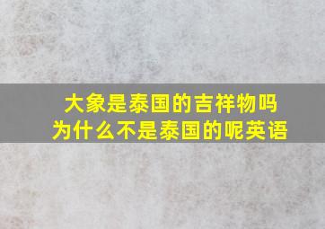 大象是泰国的吉祥物吗为什么不是泰国的呢英语