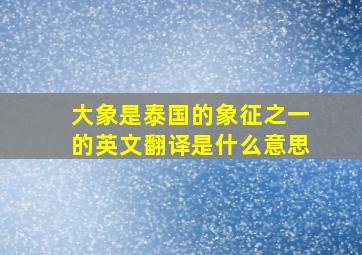 大象是泰国的象征之一的英文翻译是什么意思