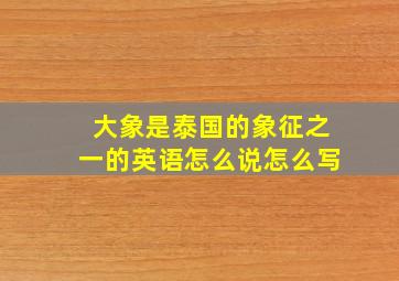 大象是泰国的象征之一的英语怎么说怎么写