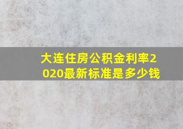 大连住房公积金利率2020最新标准是多少钱