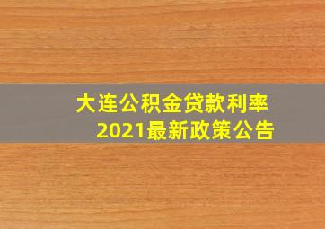 大连公积金贷款利率2021最新政策公告