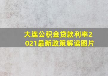 大连公积金贷款利率2021最新政策解读图片