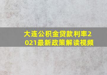 大连公积金贷款利率2021最新政策解读视频