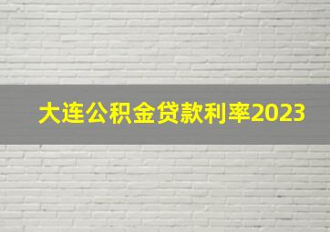 大连公积金贷款利率2023