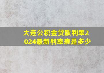 大连公积金贷款利率2024最新利率表是多少