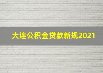 大连公积金贷款新规2021