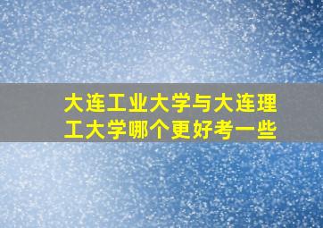 大连工业大学与大连理工大学哪个更好考一些