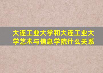 大连工业大学和大连工业大学艺术与信息学院什么关系