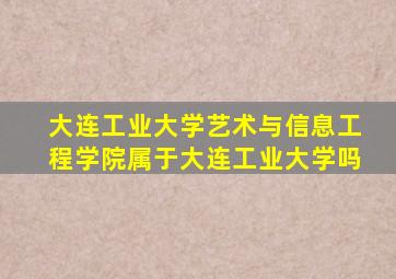 大连工业大学艺术与信息工程学院属于大连工业大学吗