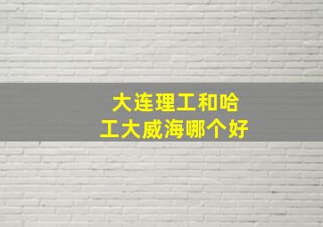 大连理工和哈工大威海哪个好