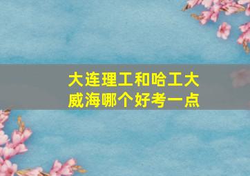 大连理工和哈工大威海哪个好考一点