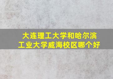 大连理工大学和哈尔滨工业大学威海校区哪个好