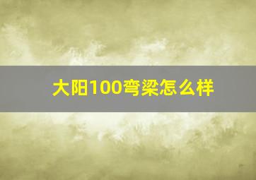 大阳100弯梁怎么样