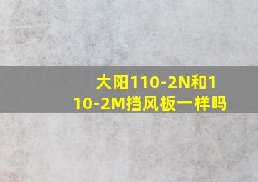 大阳110-2N和110-2M挡风板一样吗