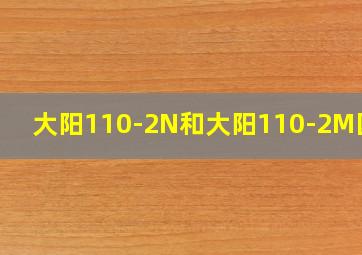 大阳110-2N和大阳110-2M区别