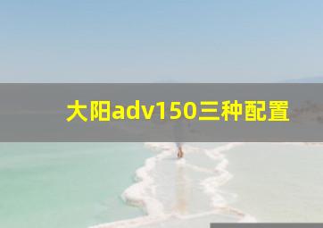 大阳adv150三种配置