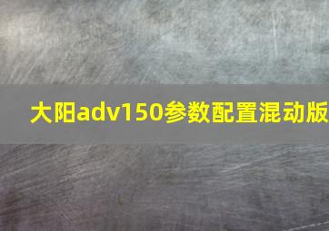 大阳adv150参数配置混动版