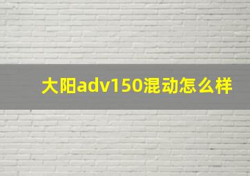 大阳adv150混动怎么样