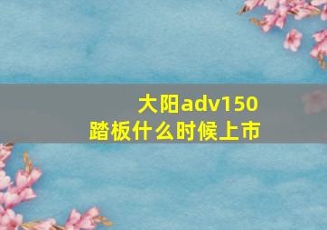 大阳adv150踏板什么时候上市