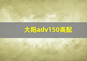 大阳adv150高配