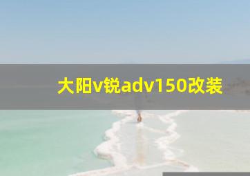 大阳v锐adv150改装