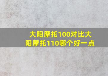 大阳摩托100对比大阳摩托110哪个好一点