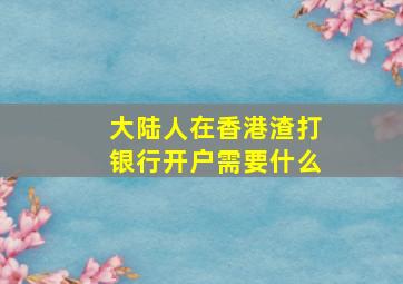 大陆人在香港渣打银行开户需要什么