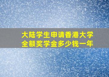 大陆学生申请香港大学全额奖学金多少钱一年