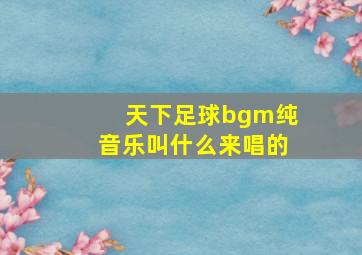 天下足球bgm纯音乐叫什么来唱的