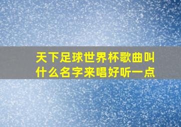 天下足球世界杯歌曲叫什么名字来唱好听一点