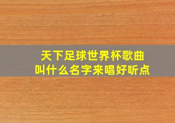 天下足球世界杯歌曲叫什么名字来唱好听点