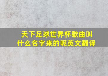 天下足球世界杯歌曲叫什么名字来的呢英文翻译