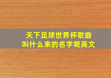 天下足球世界杯歌曲叫什么来的名字呢英文