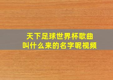 天下足球世界杯歌曲叫什么来的名字呢视频